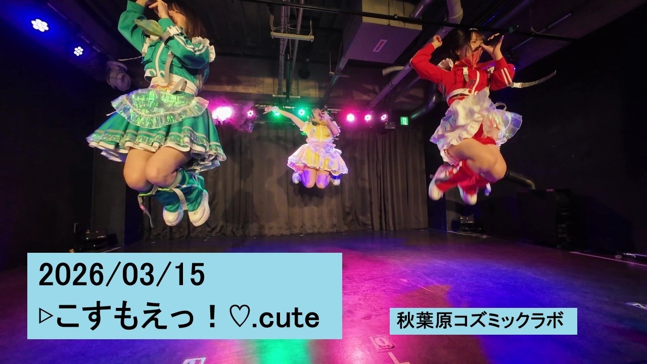 2026/03/15 ▷こすもえっ！♡.cute 秋葉原コズミックラボ こすもえ コスモエ