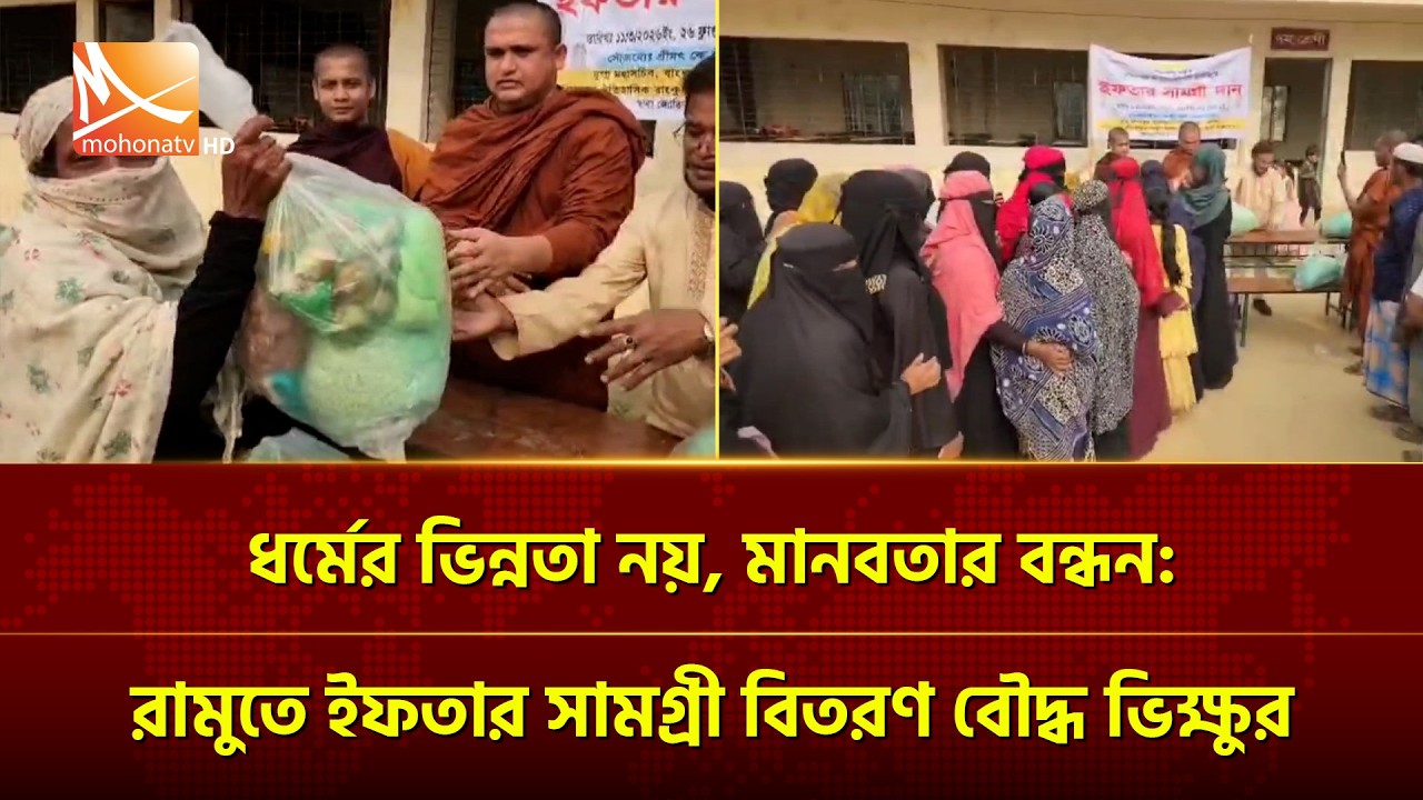 ধর্মের ভিন্নতা নয়, মানবতার বন্ধন; রামুতে ইফতার সামগ্রী বিতরণ বৌদ্ধ ভিক্ষুর | Mohona TV