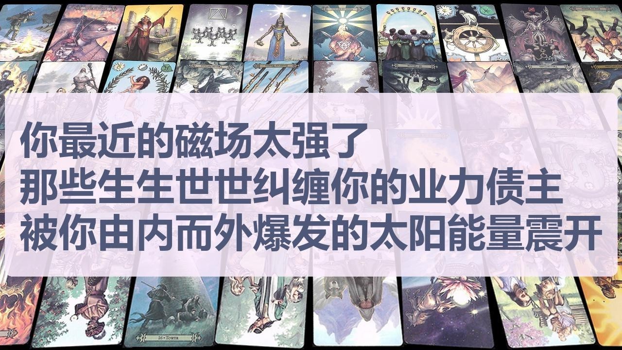 Tarot✨你最近的磁场太强了，那些生生世世纠缠你的业力债主，正被你由内而外爆发的太阳能量强力震开