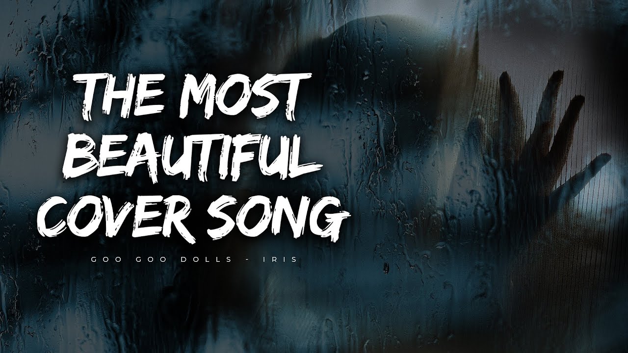 Goo Goo Dolls - IRIS (The Most Beautiful Cover Song)