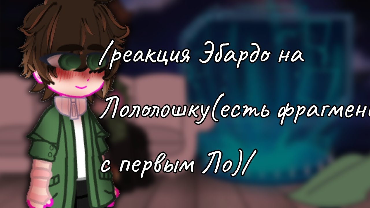 /реакция Эбардо на Лололошку(есть фрагменты с первым Ло)/