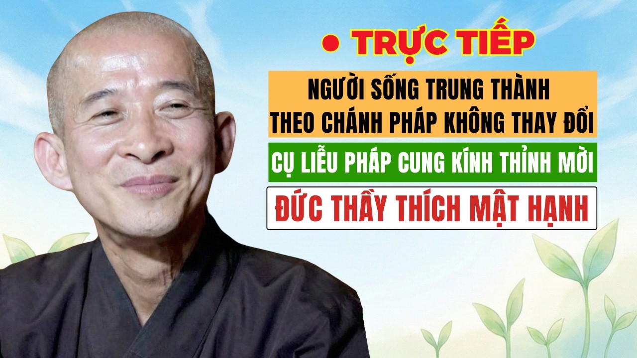 Người Sống Trung Thành Theo Chánh Pháp Không Thay Đổi - Cụ Liễu Pháp Thỉnh Mời ĐT. Thích Mật Hạnh