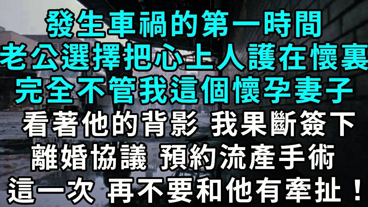 發生車禍的第一時間老公選擇把心上人護在懷裏完全不管我這個懷孕妻子看著他的背影 我果斷簽下離婚協議 預約流產手術 這一次 再不要和他有牽扯！