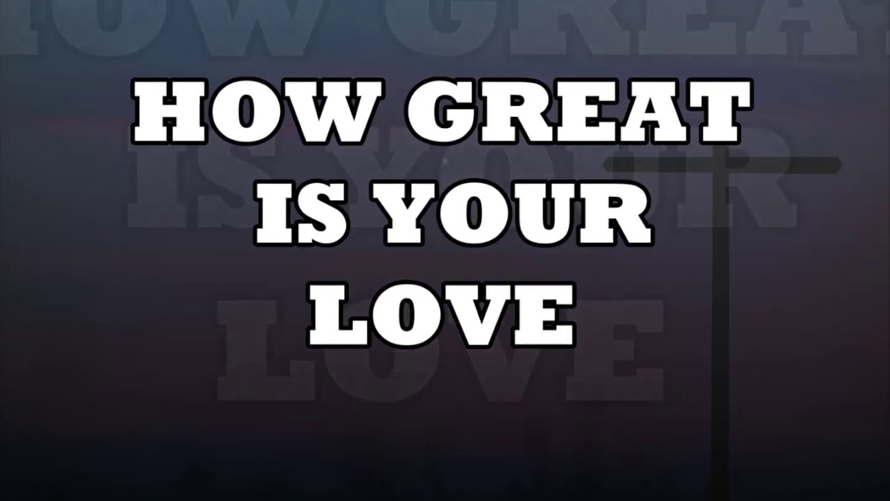 HOW GREAT IS YOUR LOVE