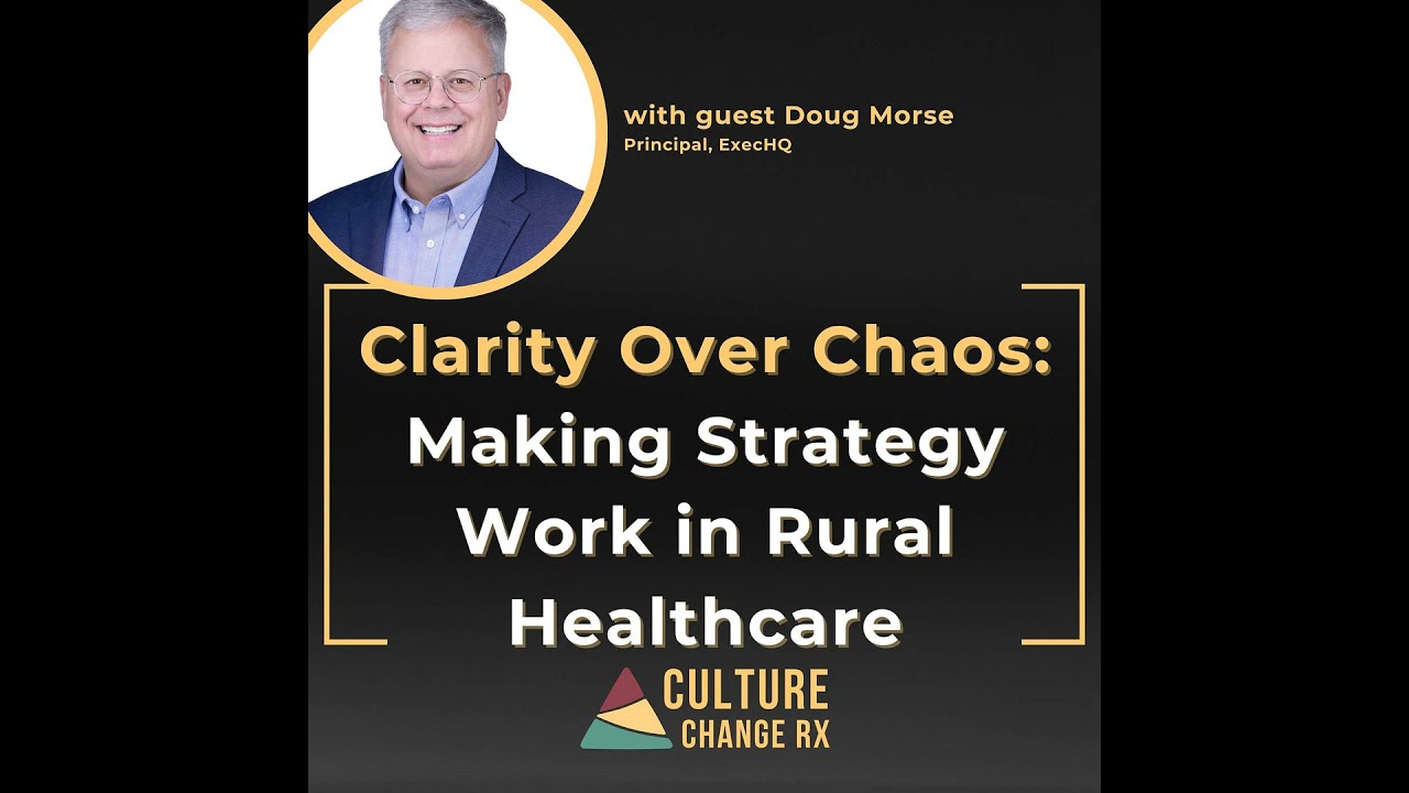 Clarity Over Chaos: Making Strategy Work in Rural Healthcare (Doug Morse)