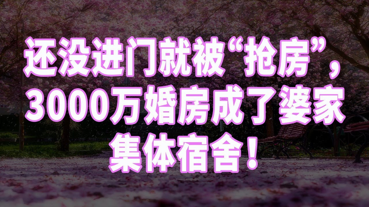 还没进门就被“抢房”，3000万婚房成了婆家集体宿舍！