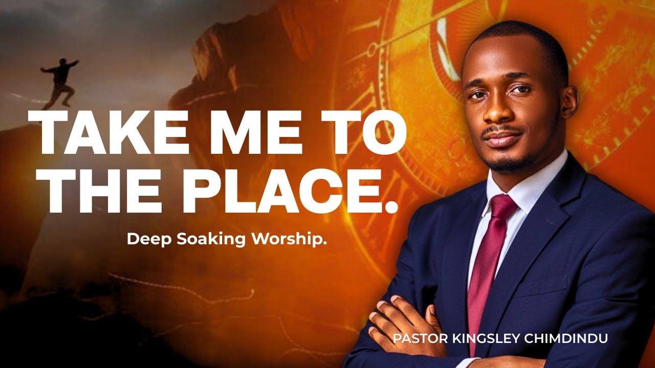 Soaking Moments | Take Me to the Place | Deep Worship | Pastor Kingsley Chimdindu