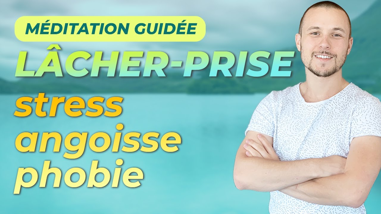 Méditation guidée pour lâcher prise contre angoisse, stress, phobie, anxiété