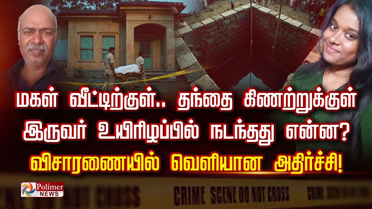 மகள் வீட்டிற்குள்... தந்தை கிணற்றுக்குள் இருவர் உயிரிழப்பில் நடந்தது என்ன?  விசாரணையில் அதிர்ச்சி
