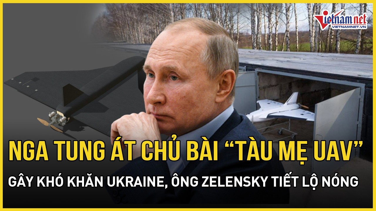 Nga tung át chủ bài “tàu mẹ UAV” gây khó khăn Ukraine,TT Zelensky tiết lộ nóng số binh sĩ thiệt mạng