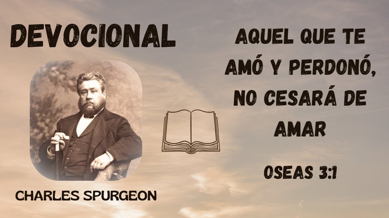 Aquel que te amó y perdonó no cesará de amar  /  Devocional de Charles Spurgeon.