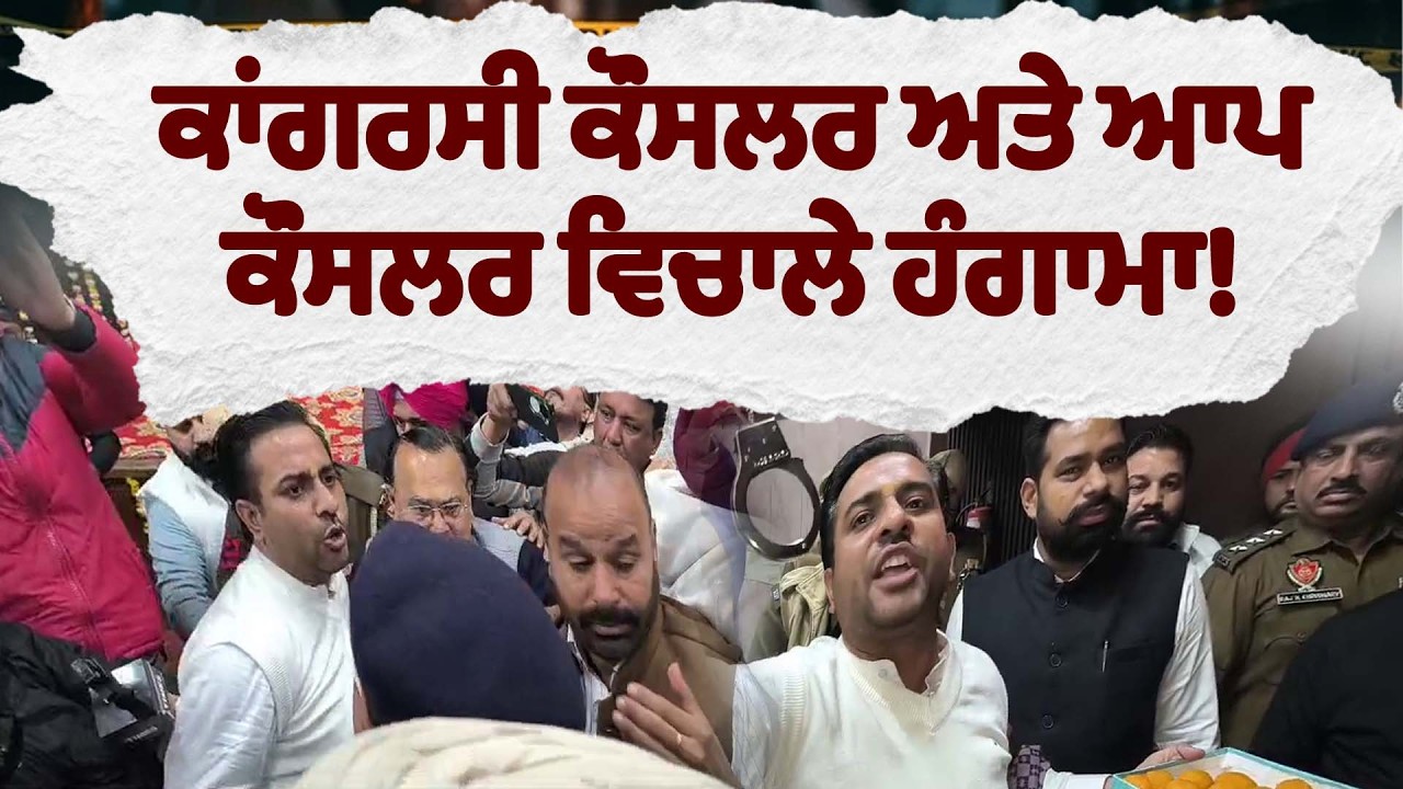 ਕਾਂਗਰਸੀ ਕੌਂਸਲਰ ਅਤੇ ਆਪ ਕੌਂਸਲਰ ਵਿਚਾਲੇ ਹੰਗਾਮਾ! ਤਸਵੀਰਾਂ ਆਇਆ ਸਾਹਮਣੇ