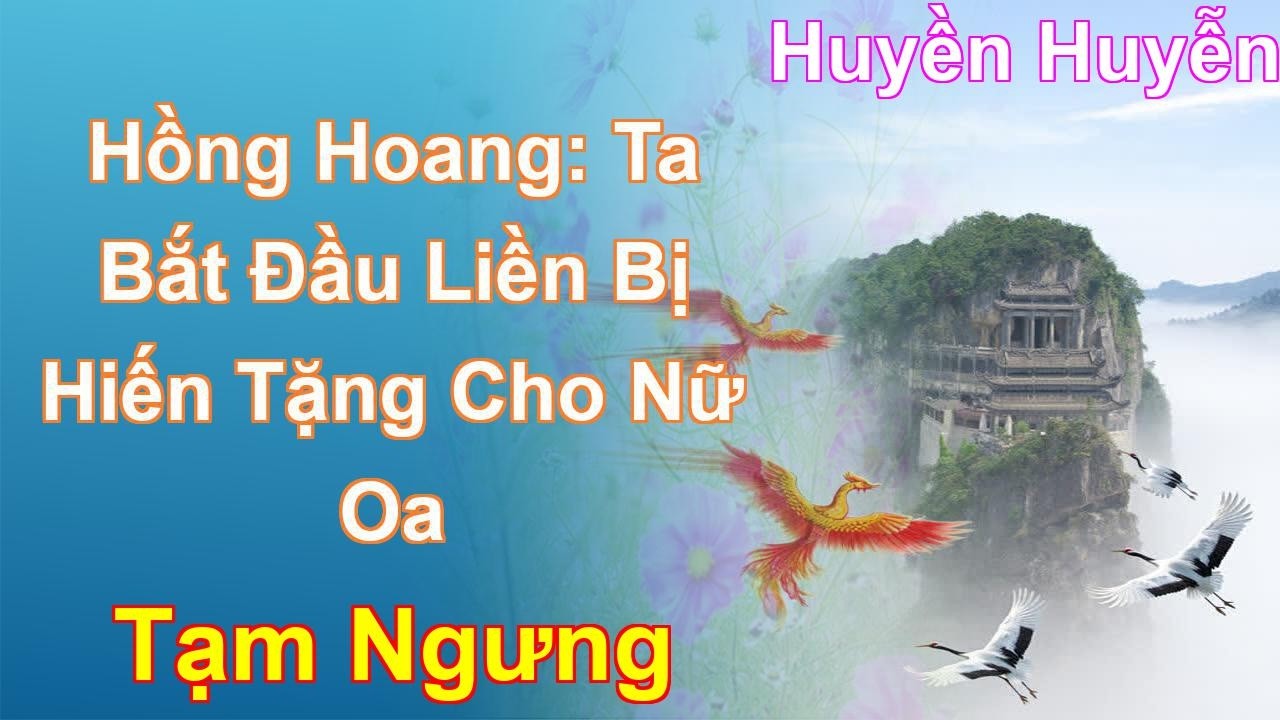 Hồng Hoang: Ta Bắt Đầu Liền Bị Hiến Tặng Cho Nữ Oa Tạm Ngưng - Huyền Huyễn
