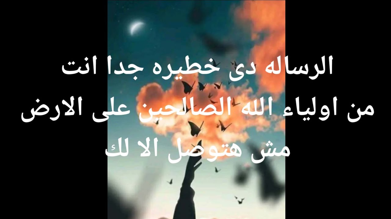 الرساله خطيره جدا انت من أولياء الله الصالحين على الأرض الرساله مش هتوصل الا لك فقط