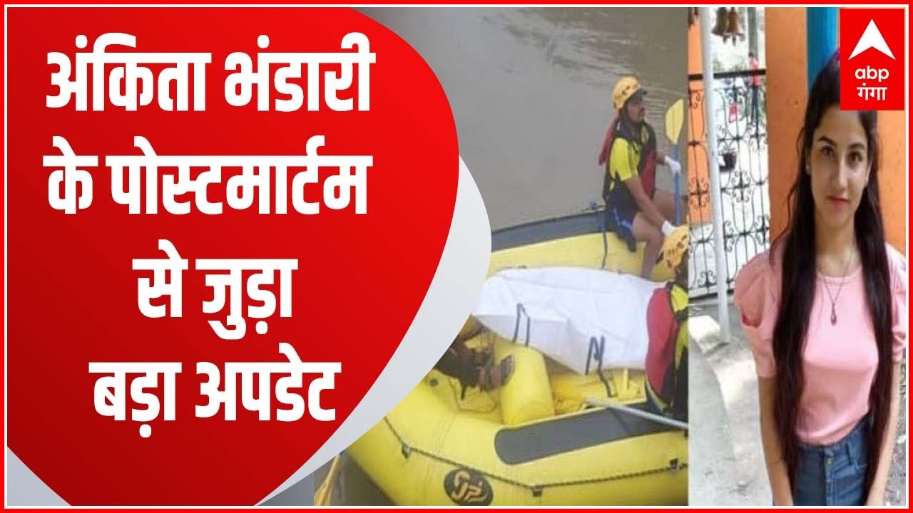 Breaking : Ankita Bhandari के पोस्टमार्टम से जुड़ा बड़ा अपडेट