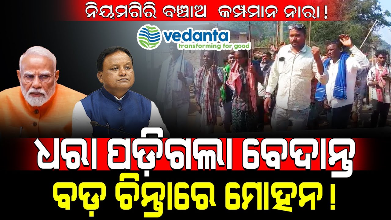 ନିୟମଗିରି ବଞ୍ଚାଅ କମ୍ପମାନ ନାରା! / ଧରା ପଡ଼ିଗଲା ବେଦାନ୍ତ ବଡ଼ ଚିନ୍ତାରେ ମୋହନ!/ Mohan majhi In Tension!
