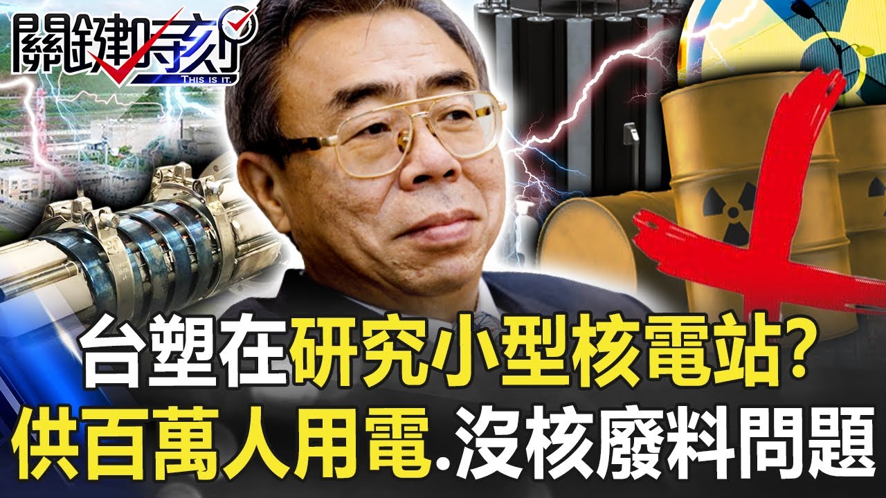 台塑在研究小型核電站！？ 供百萬人用電、沒核廢料問題「夢幻技術」已成真！？【關鍵時刻】20220705-4 劉寶傑 黃世聰 姚惠珍 李正皓 吳子嘉