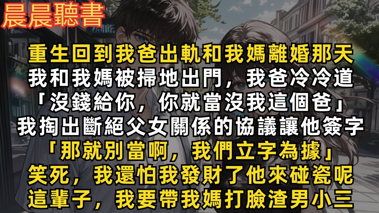 重生回我爸出軌和我媽離婚那天，他把我和我媽趕出家門，冷冷道「沒錢給你，你就當沒我這個爸」我立即掏出斷絕關係協議讓他簽字。笑死，我還怕我發財了他來碰瓷呢