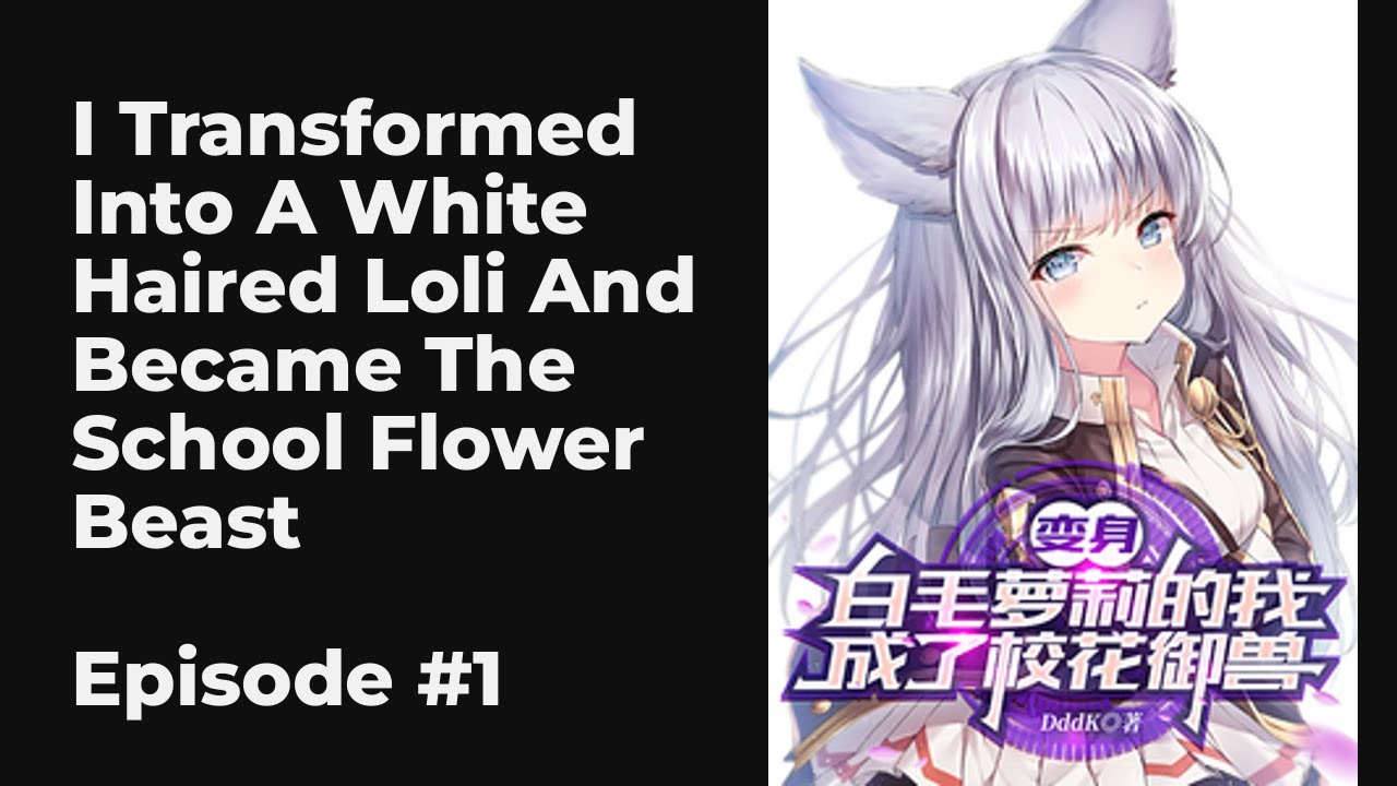 I Transformed Into A White Haired Loli And Became The School Flower Beast EP1-10 FULL | 变身白毛萝莉的我，成了校
