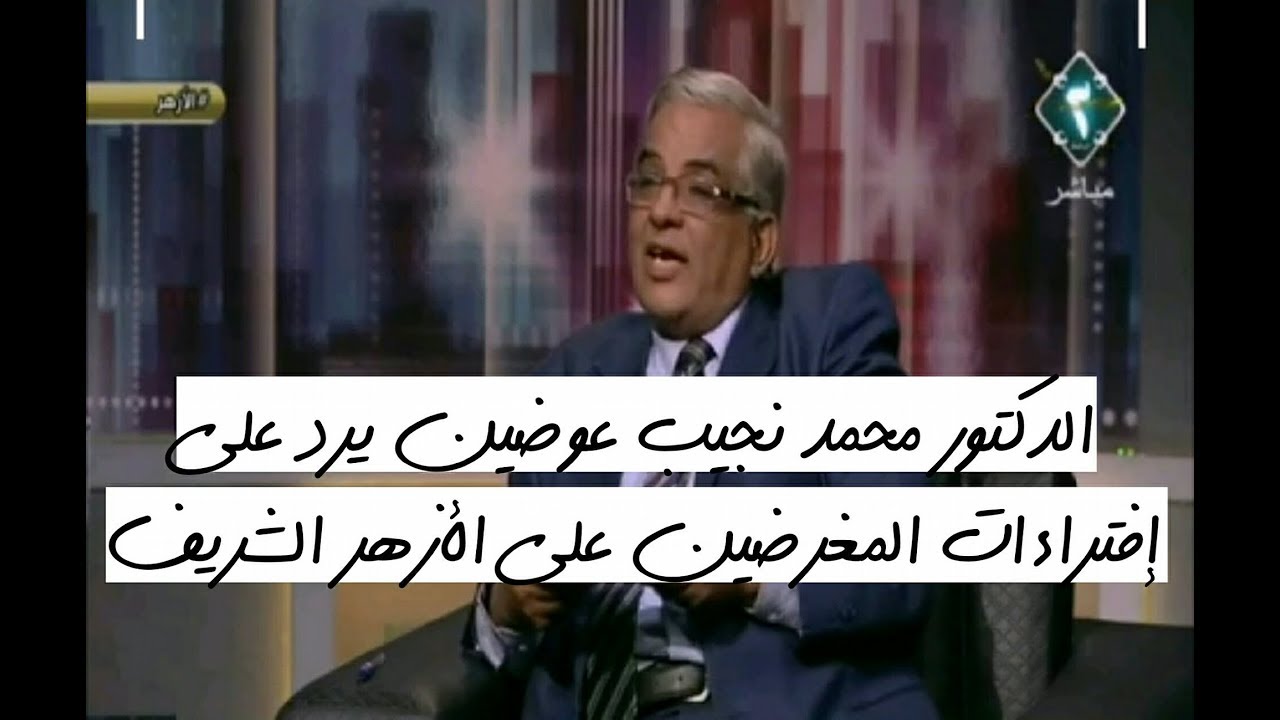 الدكتور محمد نجيب عوضين يرد علي إفتراءات المغرضين علي الأزهر الشريف