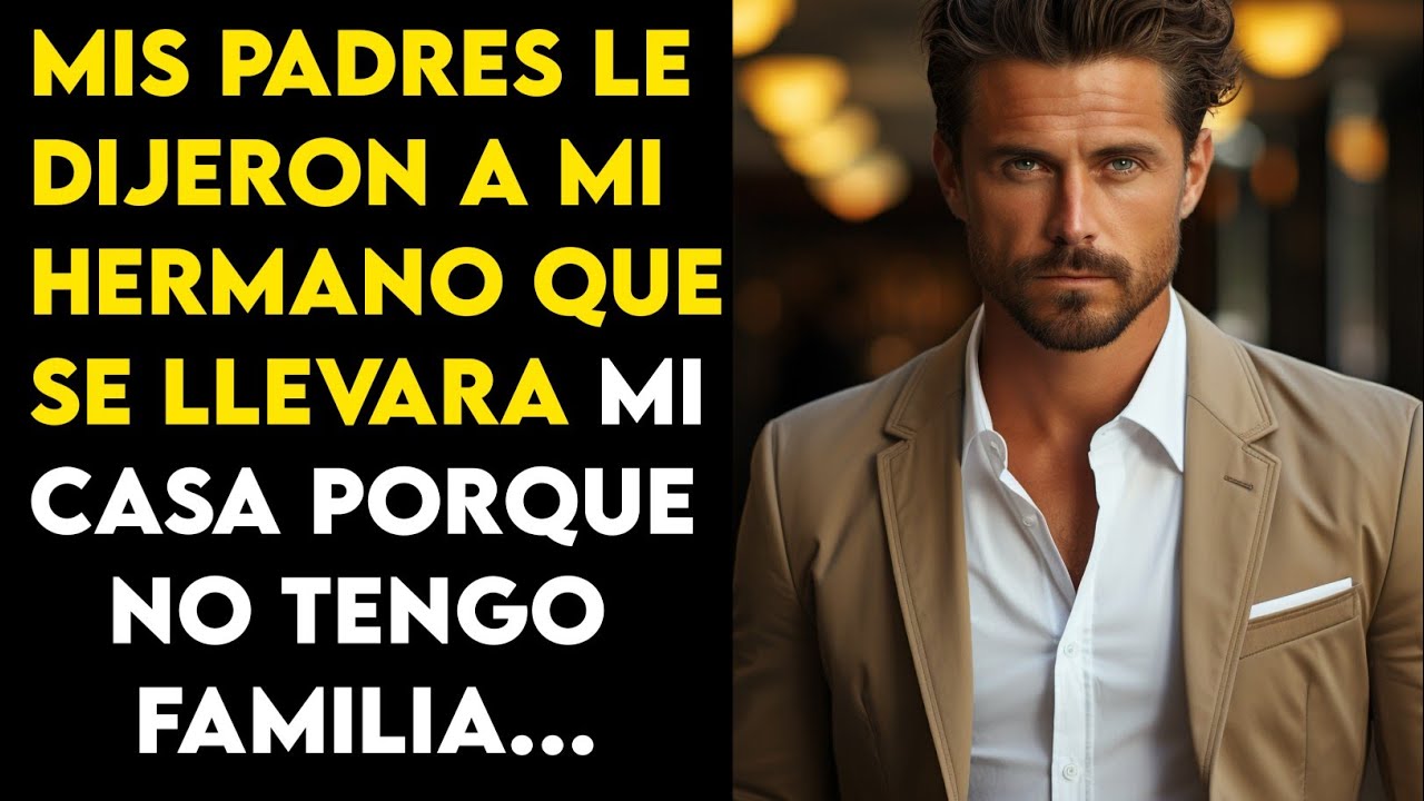 mis padres le dijeron a mi hermano que se llevara mi casa porque no tengo familia...