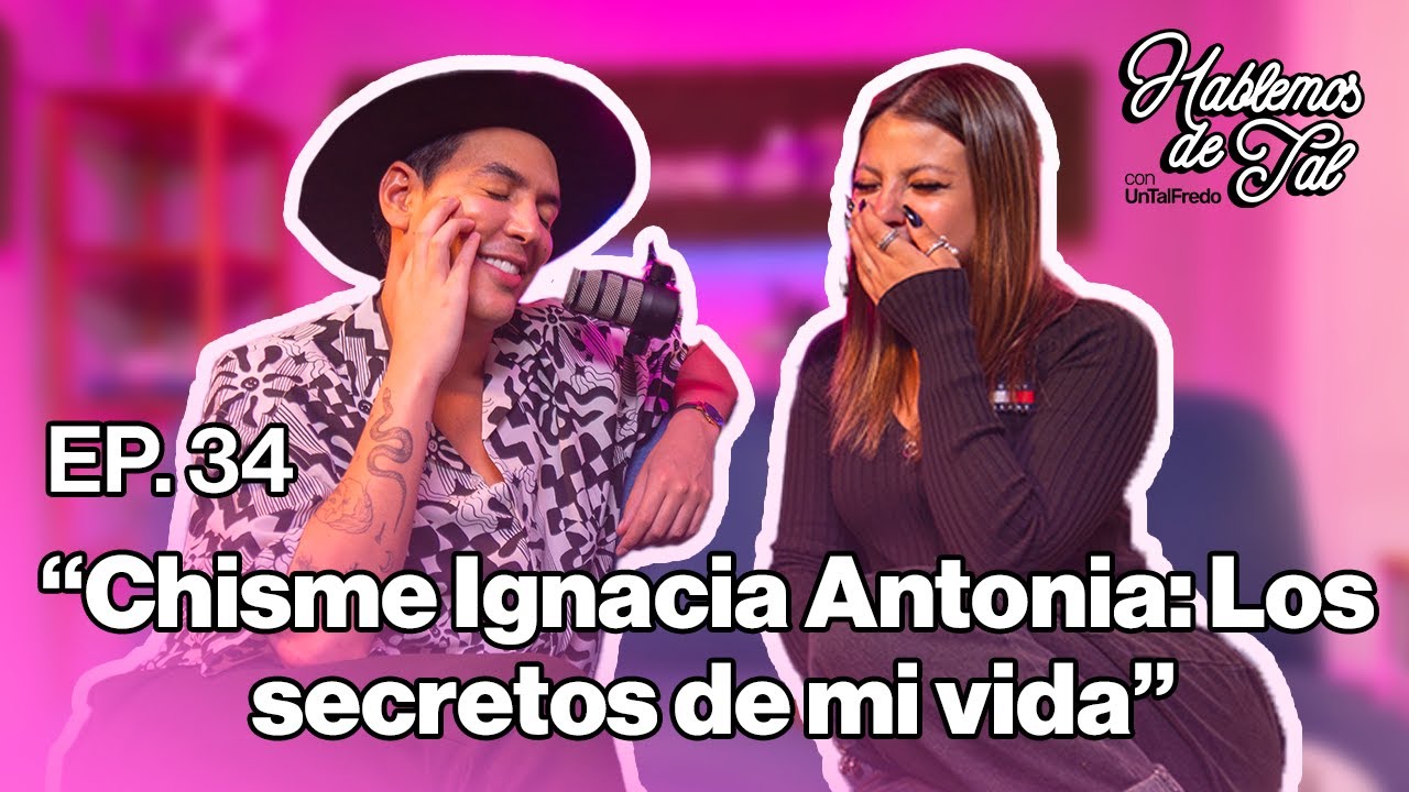 Hablemos de Tal - Ep.34- CHISME IGNACIA ANTONIA: LOS SECRETOS DE MI VIDA l UnTalFredo
