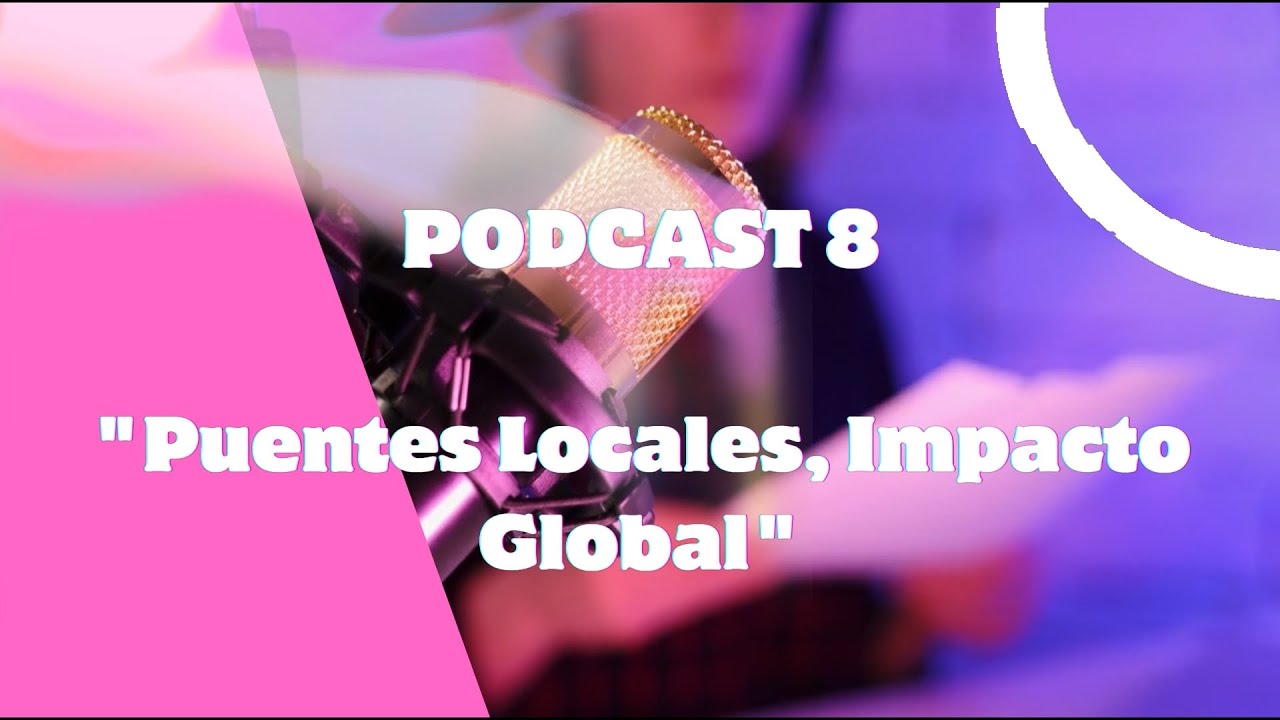 Podcast 8: Puentes locales, impacto global
