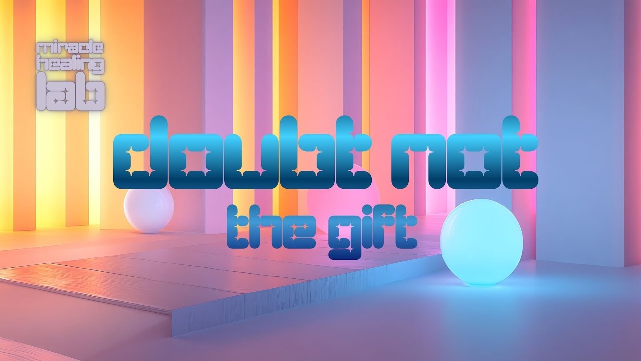 Doubt NOT the GIFT | Miracle Healing LAB