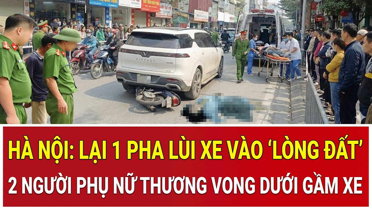 Hà Nội: Lại 1 pha lùi xe vào ‘lòng đất’, 2 người phụ nữ thương vong thê thảm dưới gầm xe