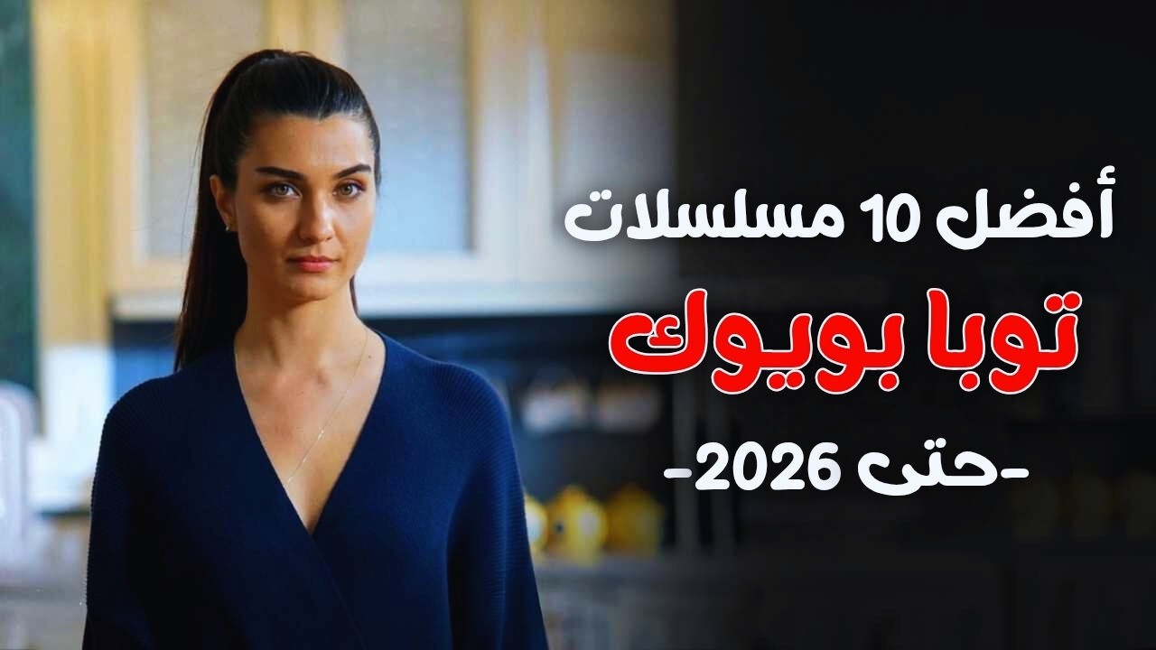 أفضل مسلسلات توبا بويوكستون حتى 2026 | مسلسلات توبا الجديدة والقديمة
