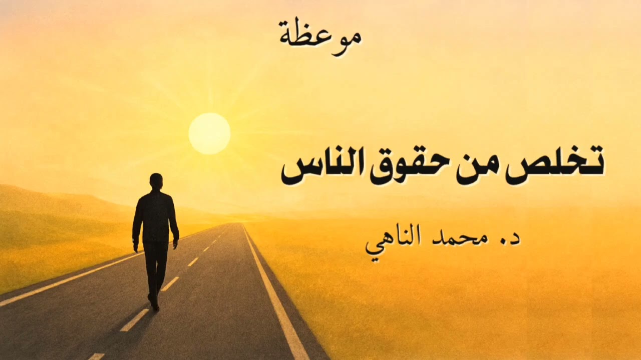 تخلص من حقوق الناس،  موعظة الدكتور محمد الناهي 
