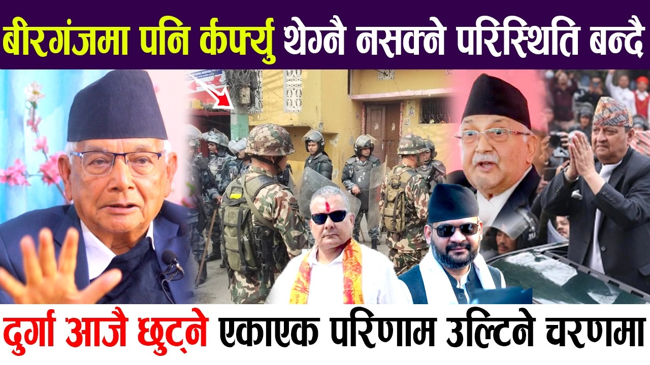 बीरगंजमा पनि कर्फ्यु थेग्नै नसक्ने परिस्थिति बन्दै? दुर्गा आजै छुट्ने! परिणाम उल्टिने चरणमा