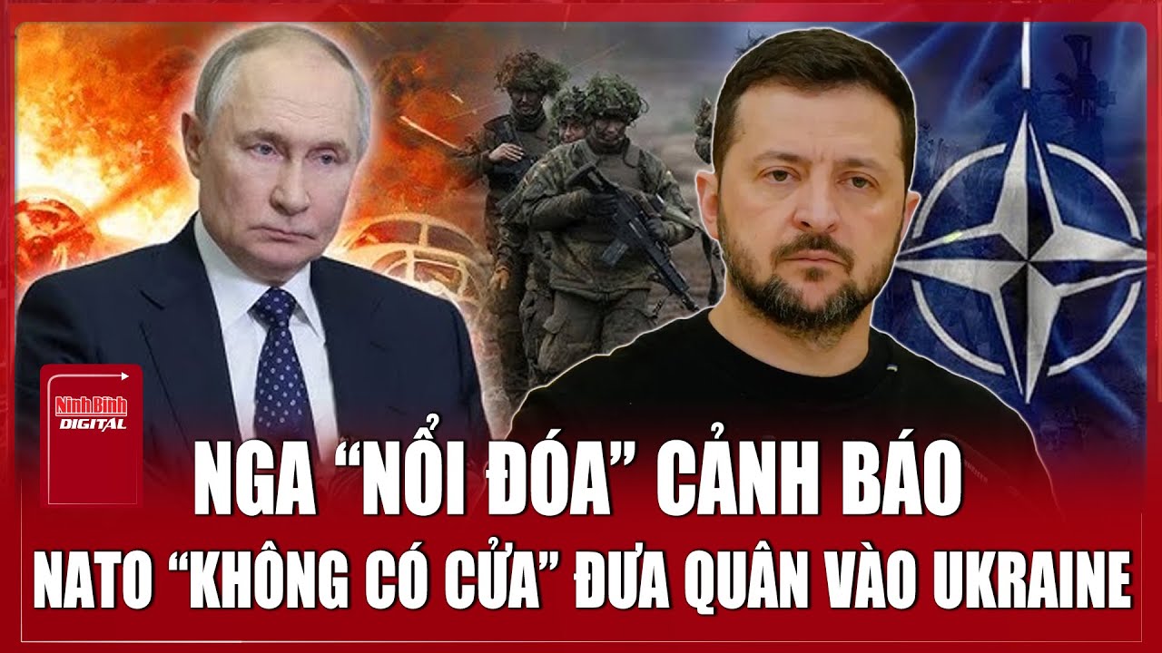 Nga “nổi đóa” phản đối việc triển khai lực lượng NATO vào Ukraine, cảnh báo gia tăng căng thẳng