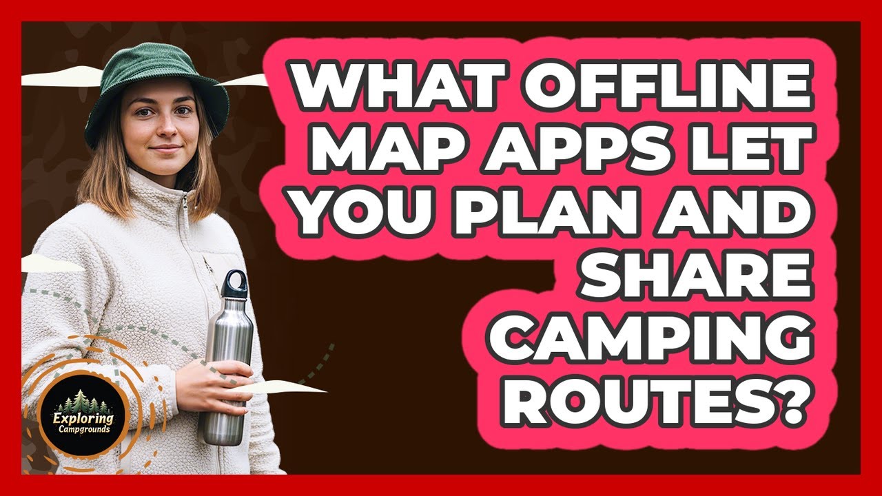 What Offline Map Apps Let You Plan And Share Camping Routes? - Exploring Campgrounds