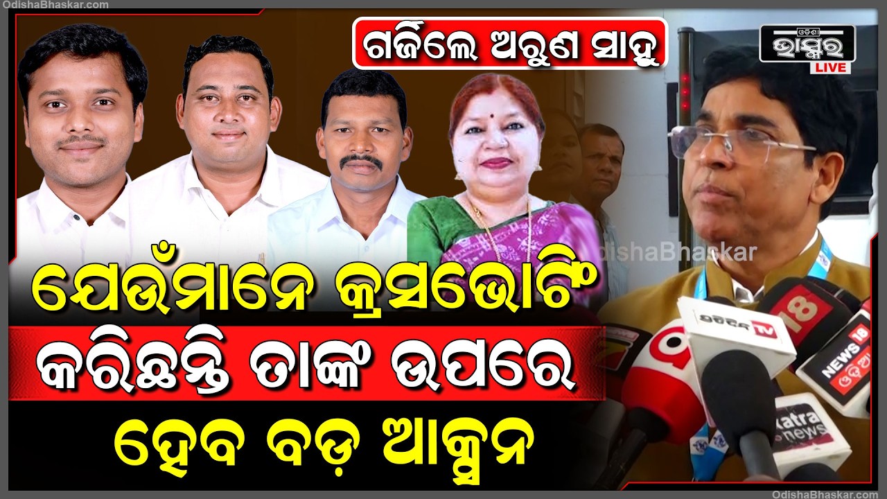 ଯେଉଁମାନେ କ୍ରସ ଭୋଟିଂ କରିଛନ୍ତି ,ସେମାନଙ୍କ ଉପରେ କଣ ହେବ ଆକ୍ସନ କହିଦେଲେ ଅରୁଣ ସାହୁ  Arun Sahu On Crossvoting