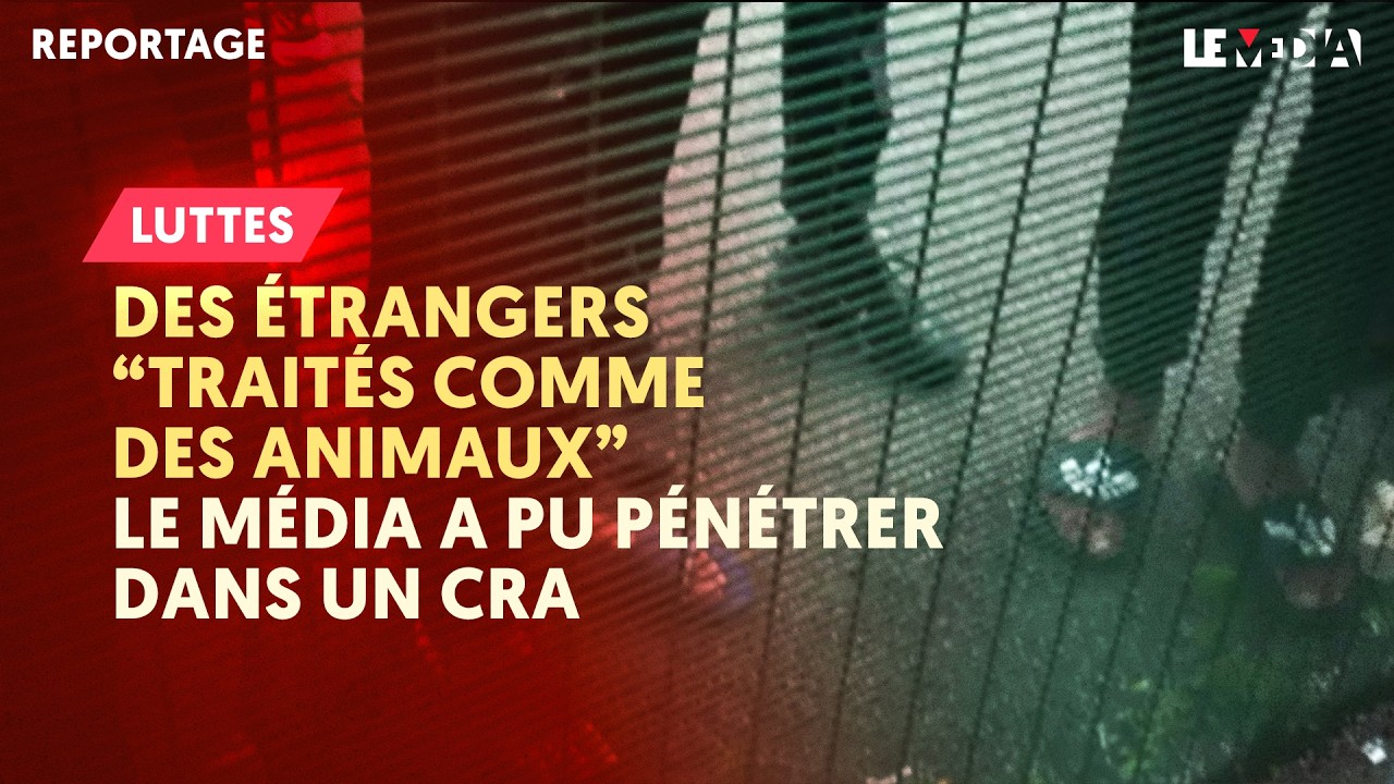 DES ÉTRANGERS « TRAITÉS COMME DES ANIMAUX » : LE MÉDIA A PU PÉNÉTRER DANS UN CRA