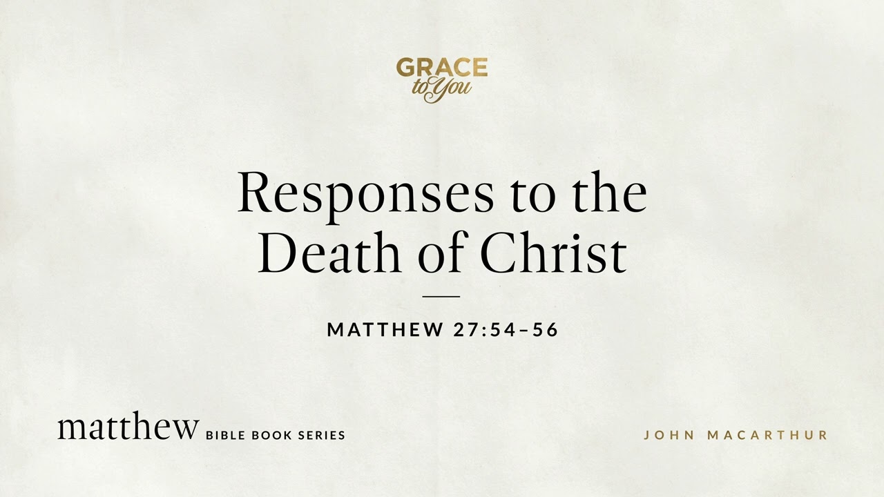 Responses to the Death of Christ (Matthew 27:54–56) John MacArthur