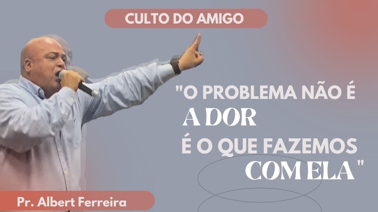 O Problema não é a DOR é o que fazemos com ela | Pr. Albert Ferreira | 30-07-2023