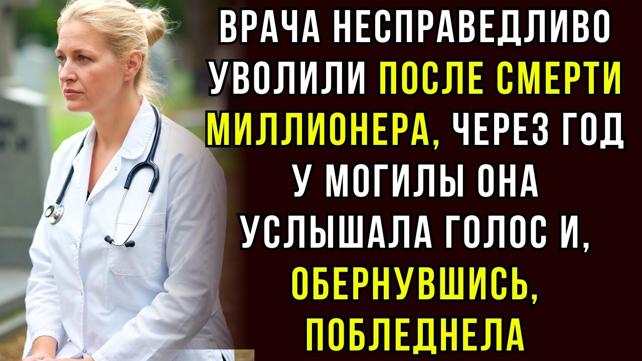 ВРАЧА УВОЛИЛИ ИЗ-ЗА МИЛЛИОНЕРА. ЧЕРЕЗ ГОД У МОГИЛЫ ОНА УСЛЫШАЛА ГОЛОС И ПОБЛЕДНЕЛА