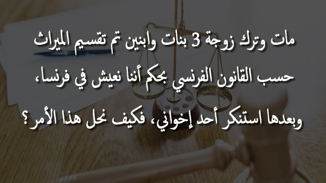 مات أبي وترك ميراثا تم تقسيمه حسب القانون الفرنسي أي بالتساوي بيننا، أحد إخواني استنكر فما العمل؟