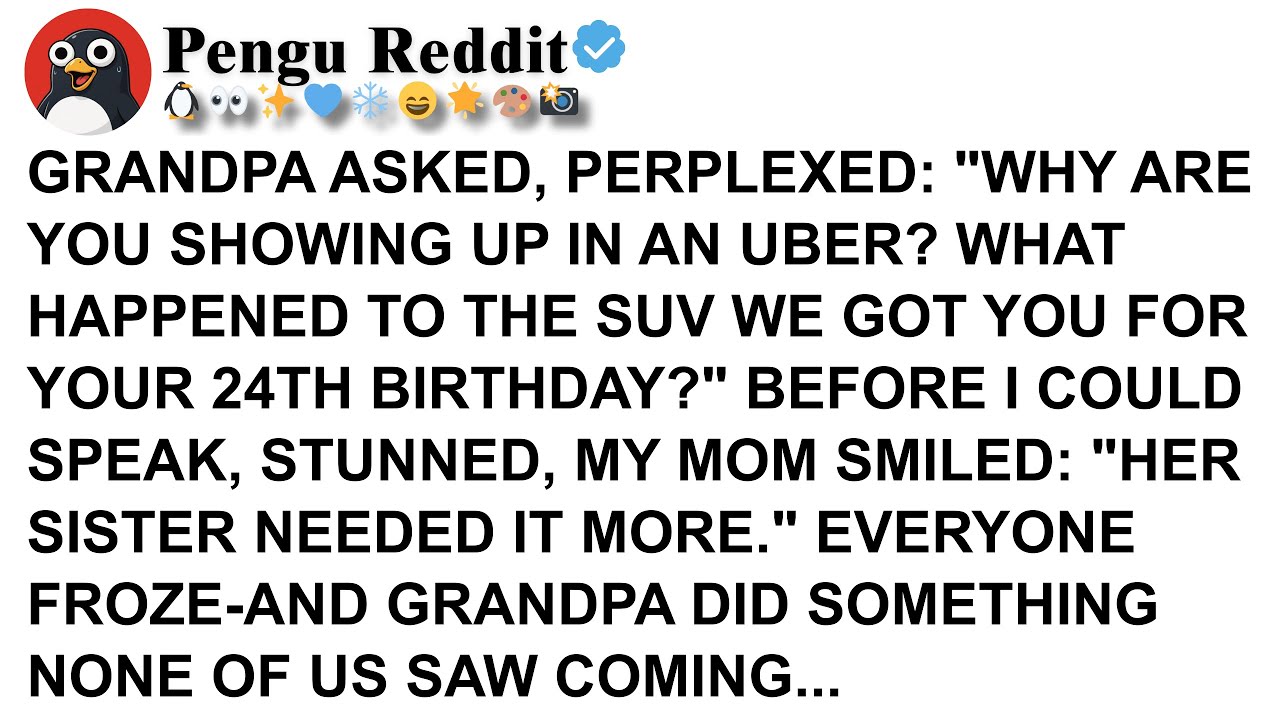 GRANDPA ASKED, PERPLEXED WHY ARE YOU SHOWING UP IN AN UBER WHAT HAPPENED TO THE SUV WE GOT YOU FOR Y