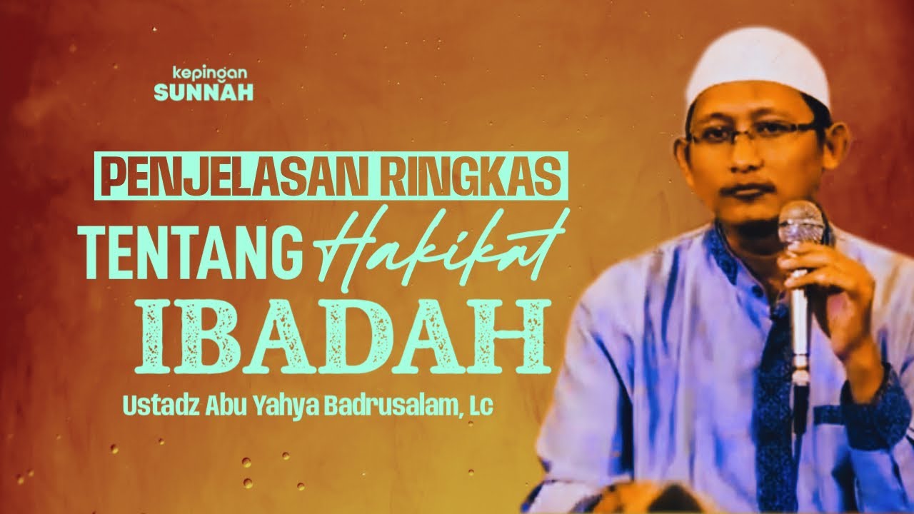 PENJELASAN RINGKAS TENTANG HAKIKAT IBADAH - Ustadz Abu Yahya Badrusalam, Lc