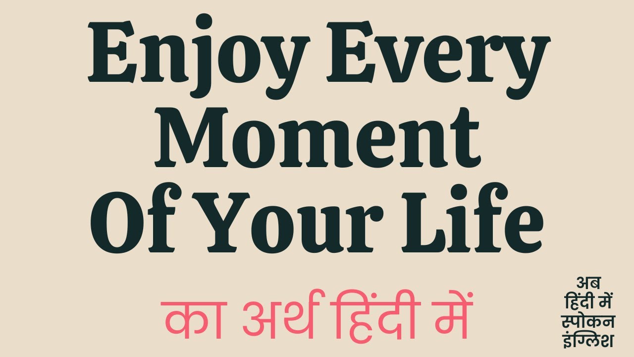 Enjoy Every Moment Of Your Life Meaning In Hindi ?