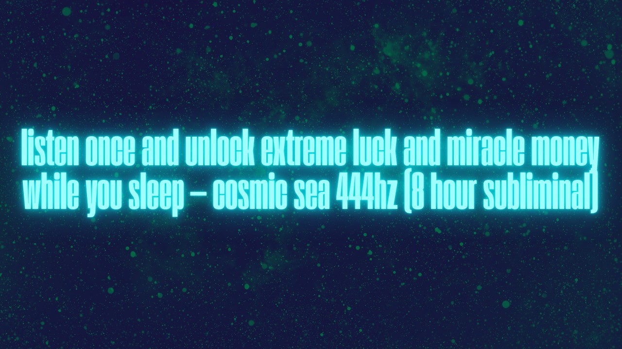 listen once and unlock extreme luck and miracle money while you sleep &mdash; cosmic sea 444hz (8 hr sub)