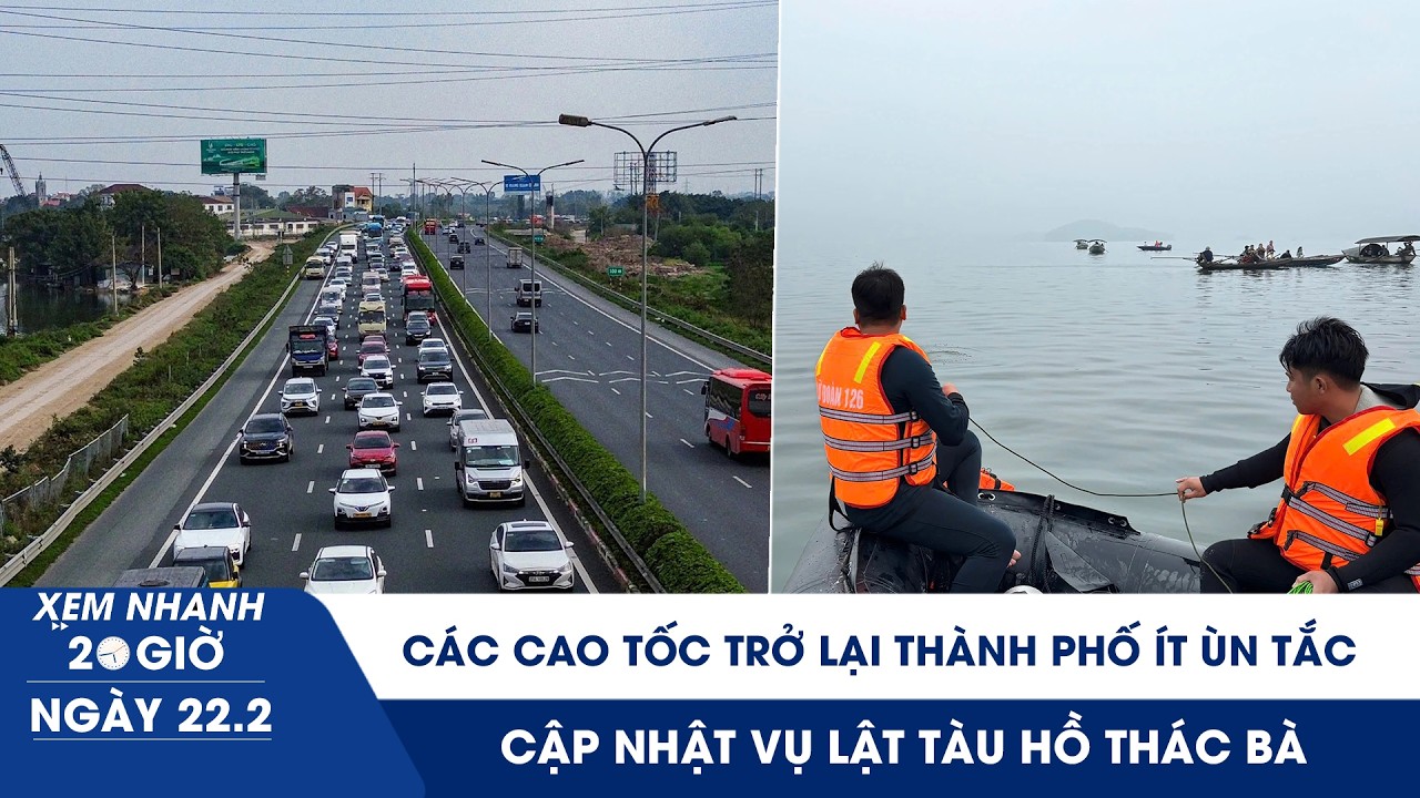 XEM NHANH 20H 22/2: Các cao tốc trở lại thành phố ít ùn tắc | Cập nhật vụ lật tàu hồ Thác Bà