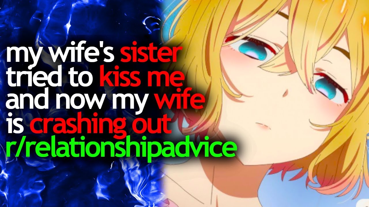 my WIFE'S SISTER tried to KISS ME and now my WIFE is CRASHING OUT