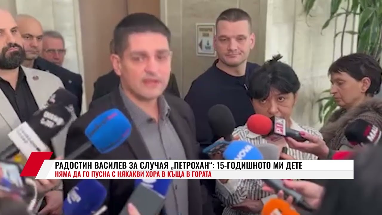 РАДОСТИН ВАСИЛЕВ ЗА СЛУЧАЯ ПЕТРОХАН:15 ГОДИШНОТО МИ ДЕТЕ НЯМА ДА ГО ПУСНА С НЯКАКВИ ХОРА В КЪЩА В ГО