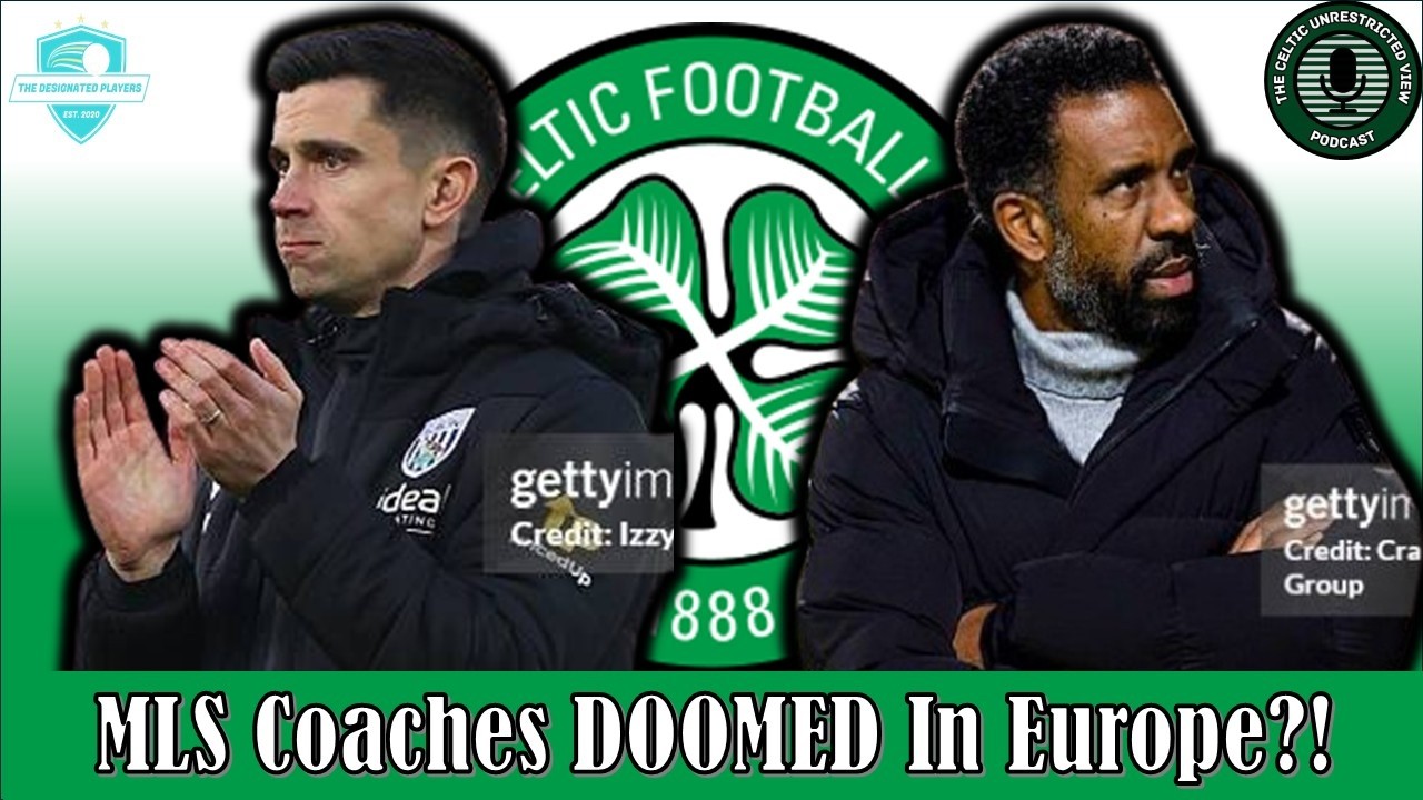 MLS Coaches And European Failures! ft ⁨@CelticUnrestrictedViewPodcast⁩ #MLS #celtic