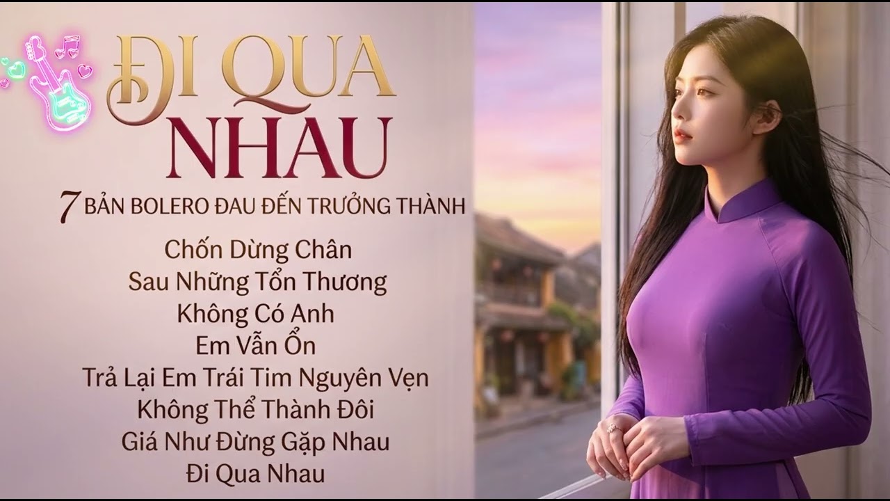 🎧 ĐI QUA NHAU – Tuyển tập 7 bản bolero buồn về tình yêu, tổn thương và hành trình trưởng thành.