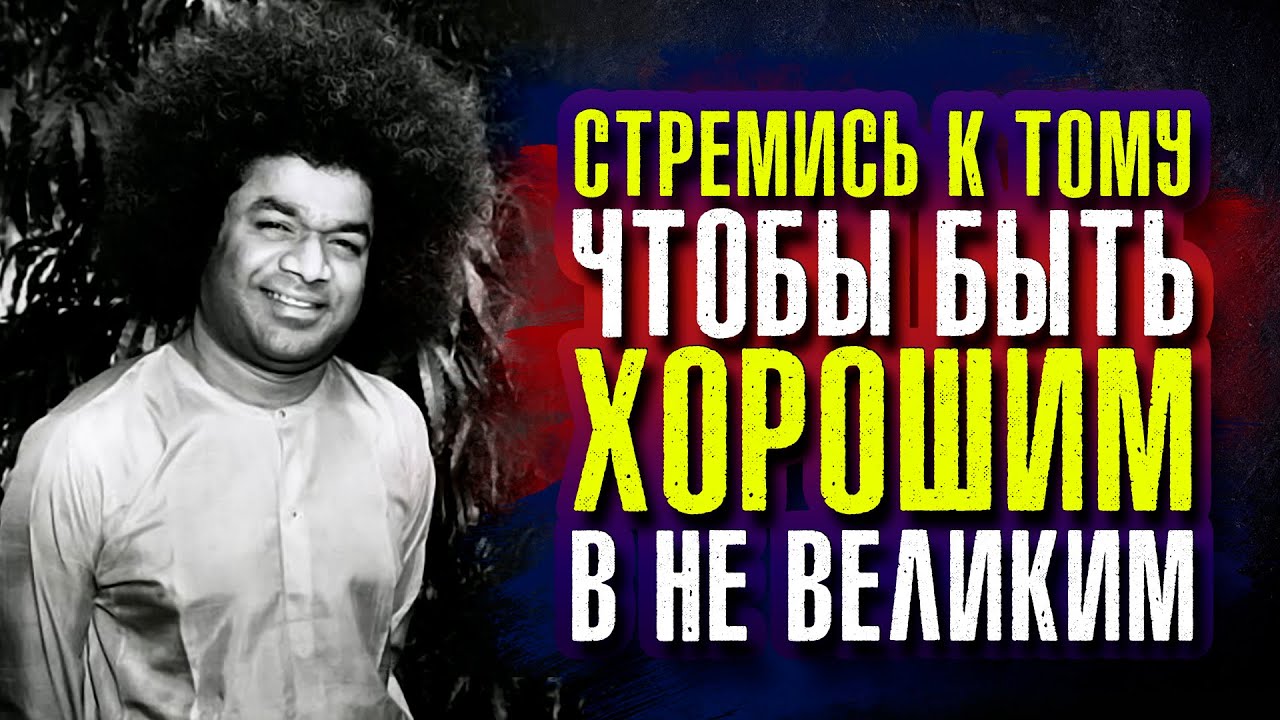 Сатья Саи Баба. Стремись к тому, чтобы быть хорошим, в не великим.